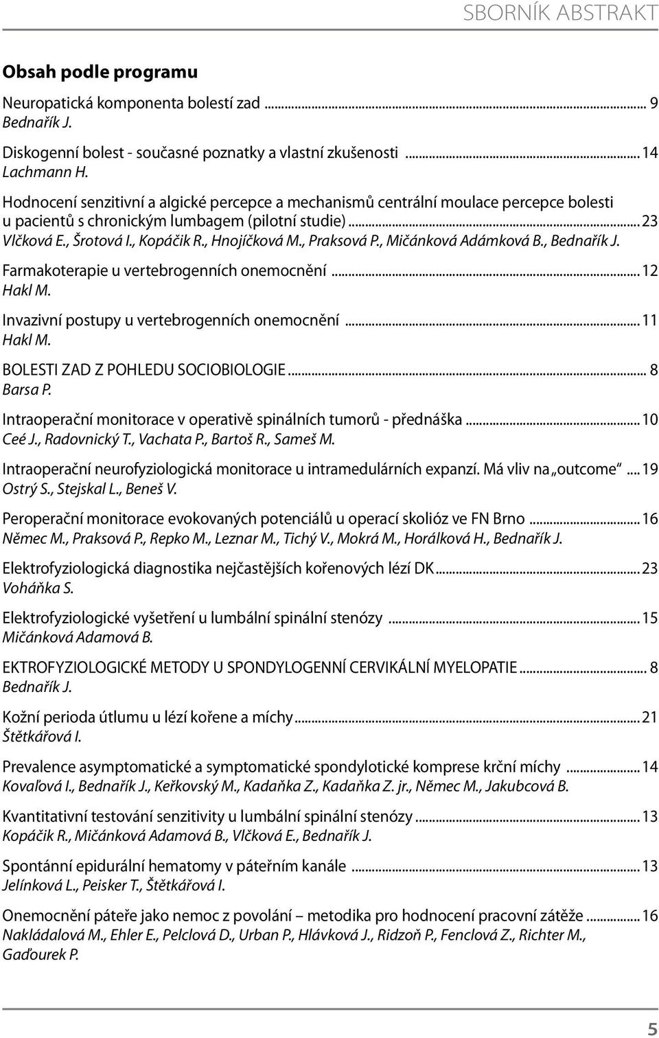 , Praksová P., Mičánková Adámková B., Bednařík J. Farmakoterapie u vertebrogenních onemocnění...12 Hakl M. Invazivní postupy u vertebrogenních onemocnění...11 Hakl M.