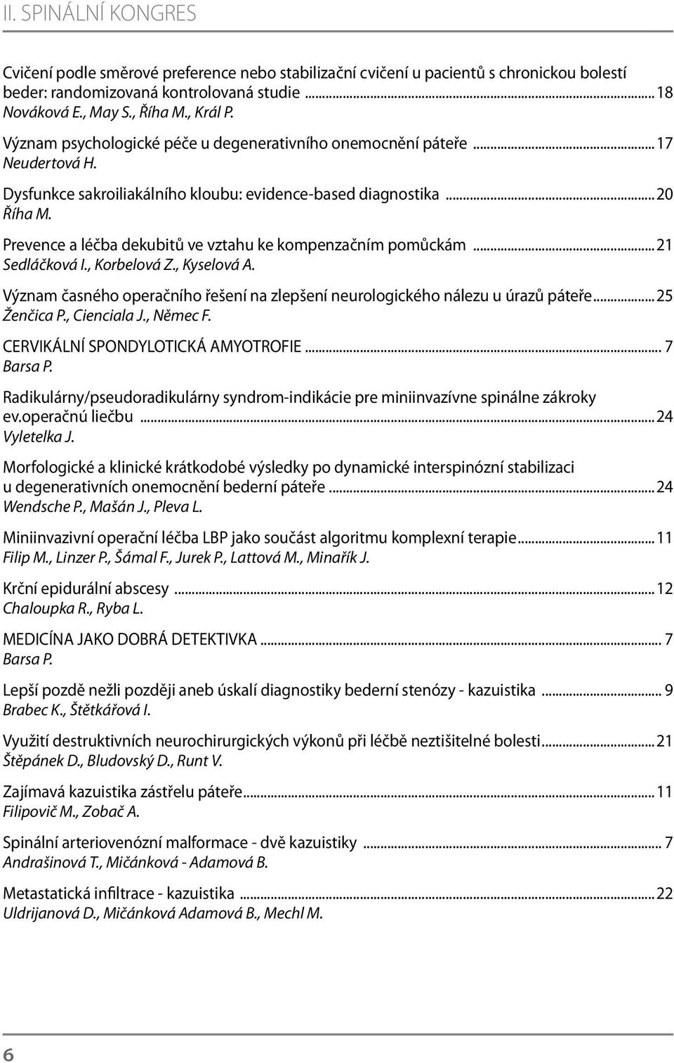 Prevence a léčba dekubitů ve vztahu ke kompenzačním pomůckám...21 Sedláčková I., Korbelová Z., Kyselová A. Význam časného operačního řešení na zlepšení neurologického nálezu u úrazů páteře.