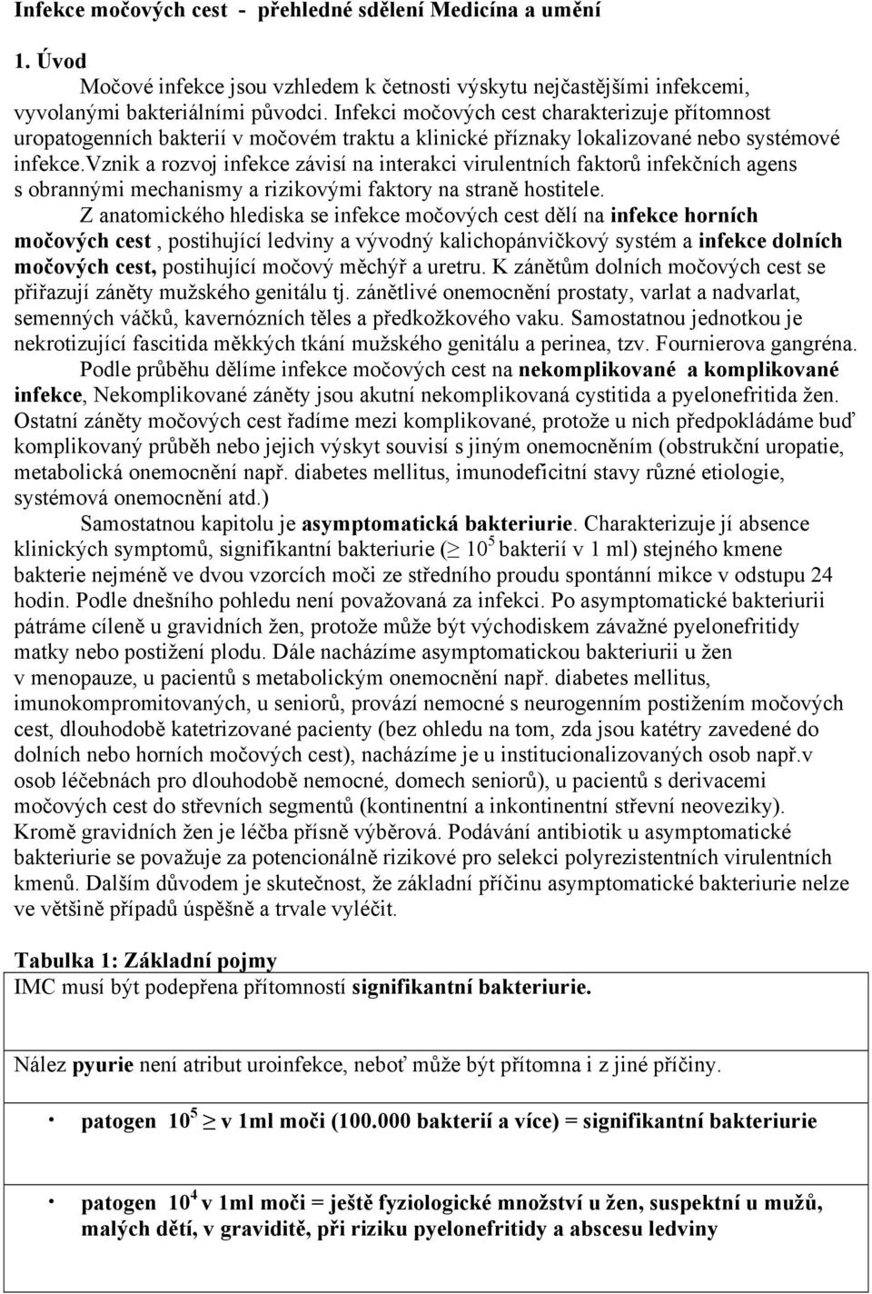 vznik a rozvoj infekce závisí na interakci virulentních faktorů infekčních agens s obrannými mechanismy a rizikovými faktory na straně hostitele.