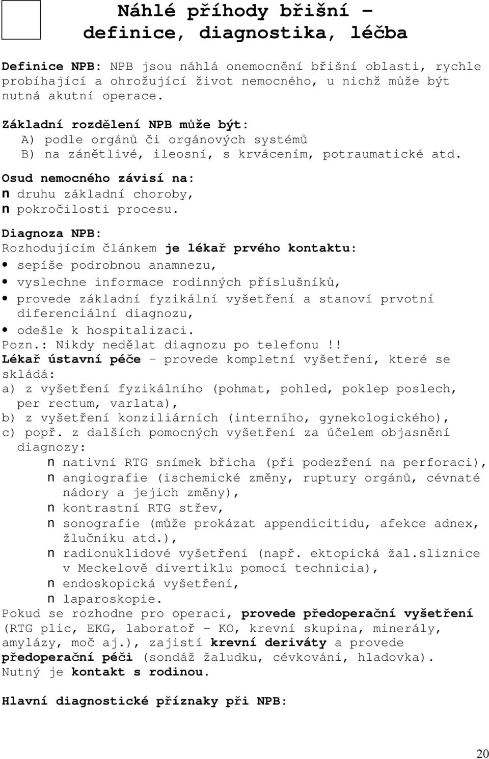 Diagnoza NPB: Rozhodujícím článkem je lékař prvého kontaktu: sepíše podrobnou anamnezu, vyslechne informace rodinných příslušníků, provede základní fyzikální vyšetření a stanoví prvotní diferenciální