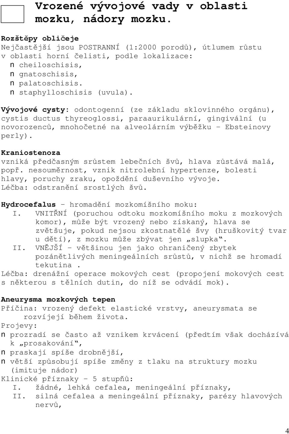 Vývojové cysty: odontogenní (ze základu sklovinného orgánu), cystis ductus thyreoglossi, paraaurikulární, gingivální (u novorozenců, mnohočetné na alveolárním výběžku - Ebsteinovy perly).