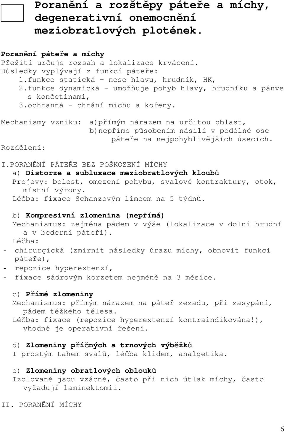 Mechanismy vzniku: a)přímým nárazem na určitou oblast, b)nepřímo působením násilí v podélné ose páteře na nejpohyblivějších úsecích. Rozdělení: I.