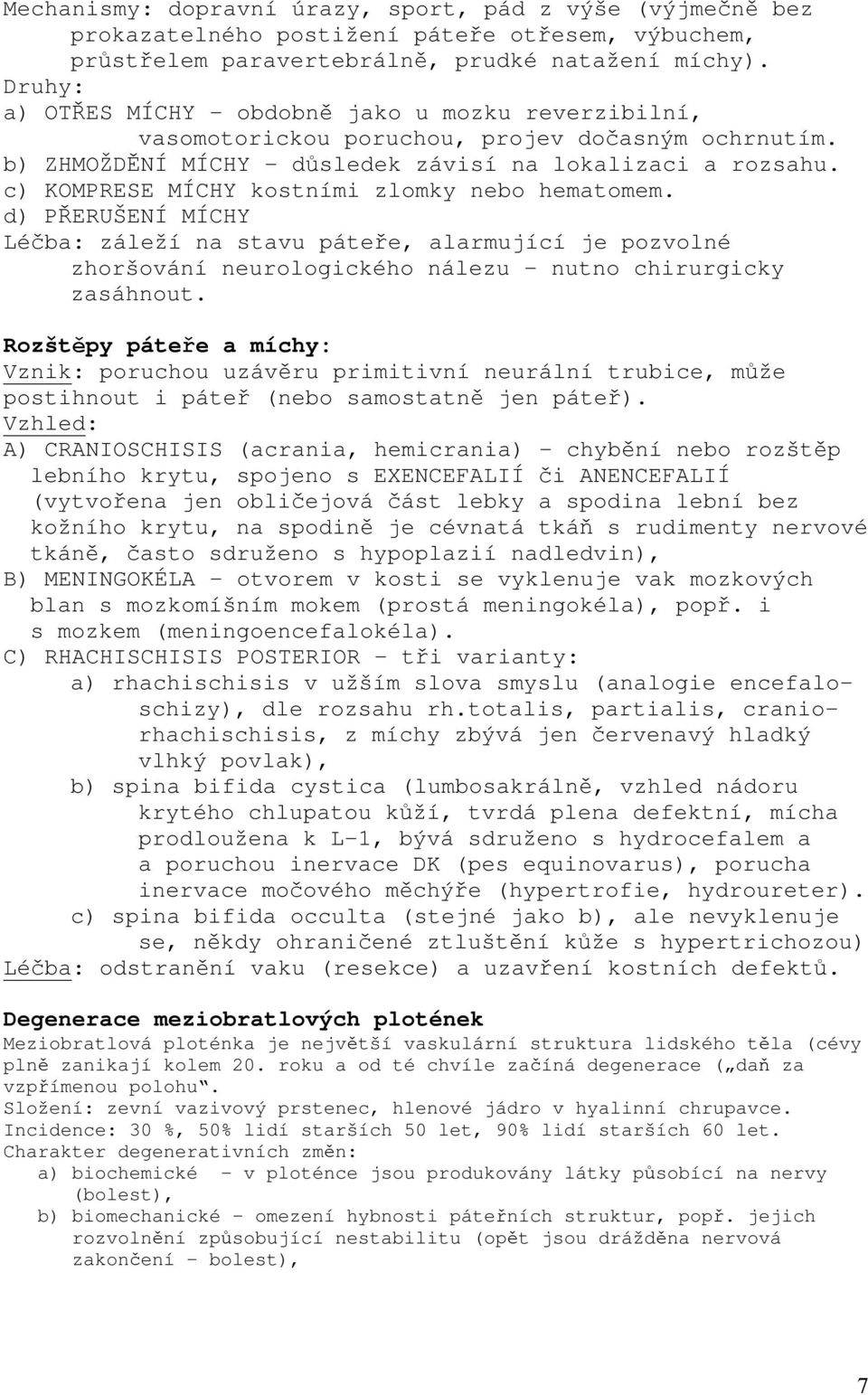 c) KOMPRESE MÍCHY kostními zlomky nebo hematomem. d) PŘERUŠENÍ MÍCHY Léčba: záleží na stavu páteře, alarmující je pozvolné zhoršování neurologického nálezu - nutno chirurgicky zasáhnout.