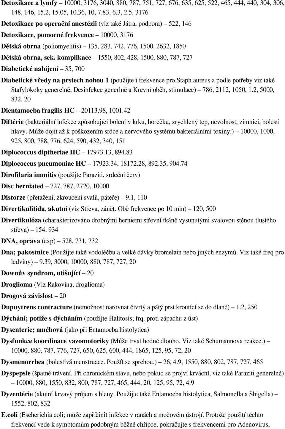 sek. komplikace 1550, 802, 428, 1500, 880, 787, 727 Diabetické nabíjení 35, 700 Diabetické vředy na prstech nohou 1 (použijte i frekvence pro Staph aureus a podle potřeby viz také Stafylokoky