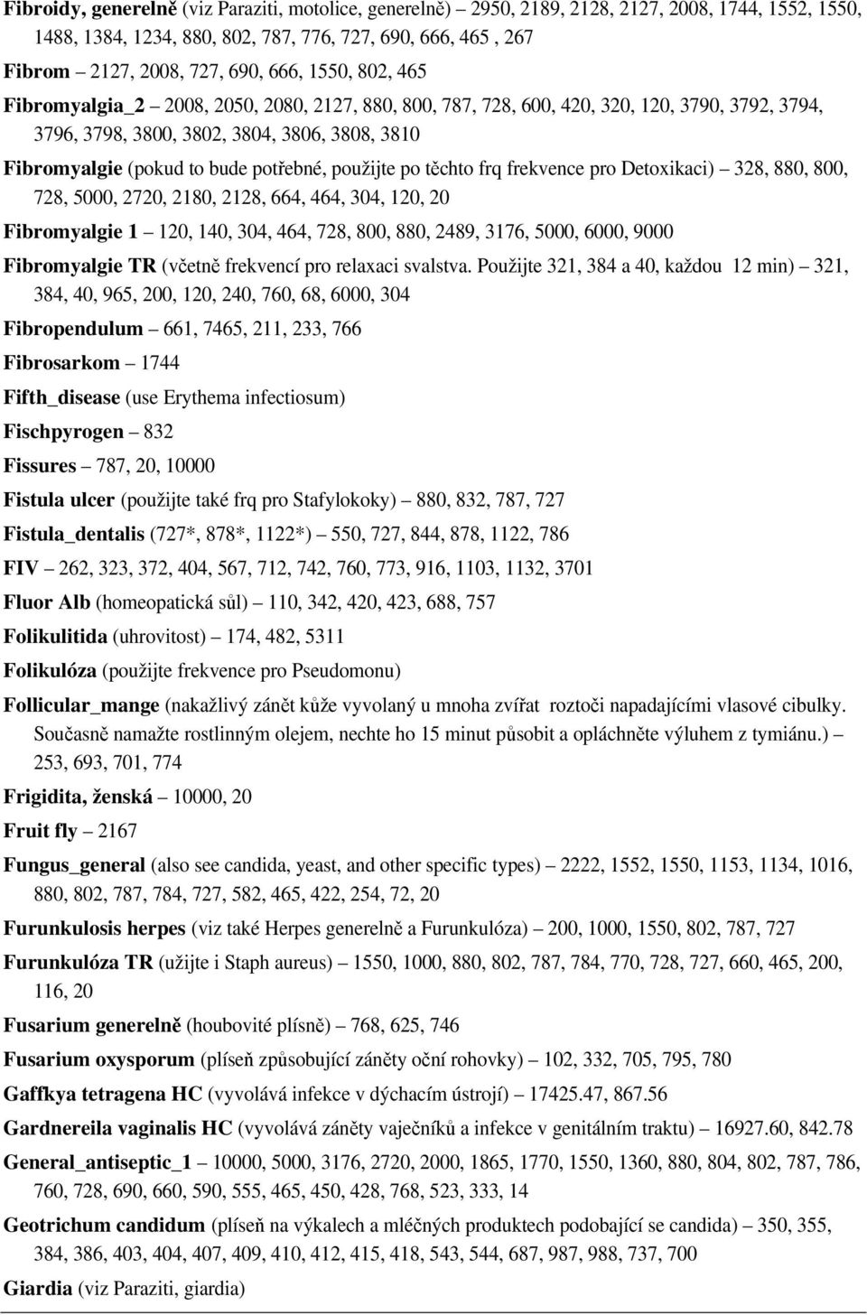 použijte po těchto frq frekvence pro Detoxikaci) 328, 880, 800, 728, 5000, 2720, 2180, 2128, 664, 464, 304, 120, 20 Fibromyalgie 1 120, 140, 304, 464, 728, 800, 880, 2489, 3176, 5000, 6000, 9000