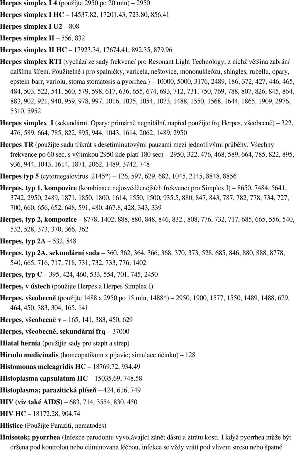 Použitelné i pro spalničky, varicela, neštovice, mononukleózu, shingles, rubellu, opary, epstein-barr, variolu, stoma stomatosis a pyorrhea.