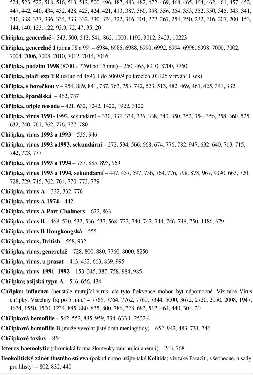 9, 72, 47, 35, 20 Chřipka, generelně 343, 500, 512, 541, 862, 1000, 1192, 3012, 3423, 10223 Chřipka, generelně 1 (zima 98 a 99) 6984, 6986, 6988, 6990, 6992, 6994, 6996, 6998, 7000, 7002, 7004, 7006,