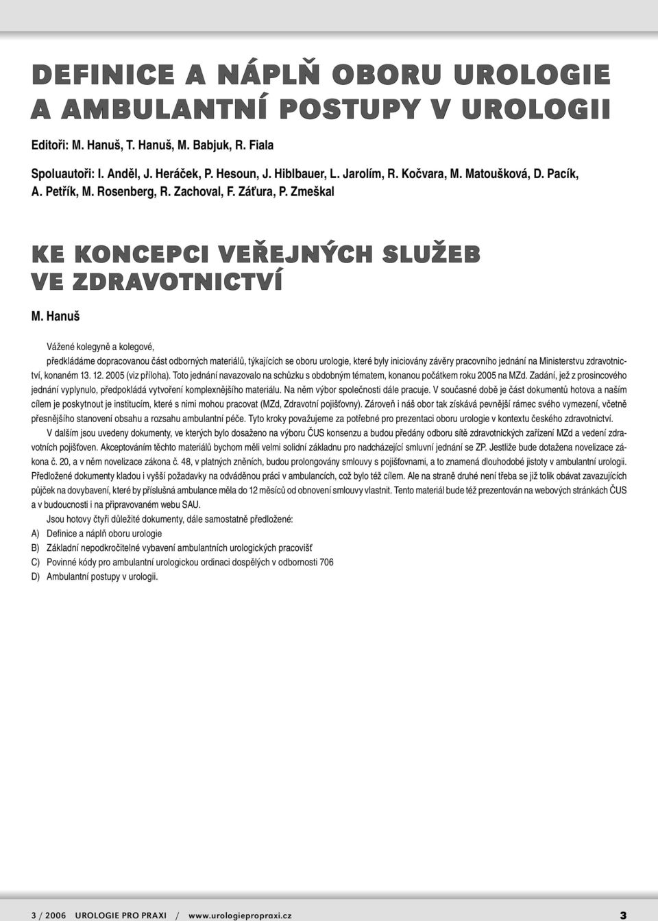 Hanuš Vážené kolegyně a kolegové, předkládáme dopracovanou část odborných materiálů, týkajících se oboru urologie, které byly iniciovány závěry pracovního jednání na Ministerstvu zdravotnictví,