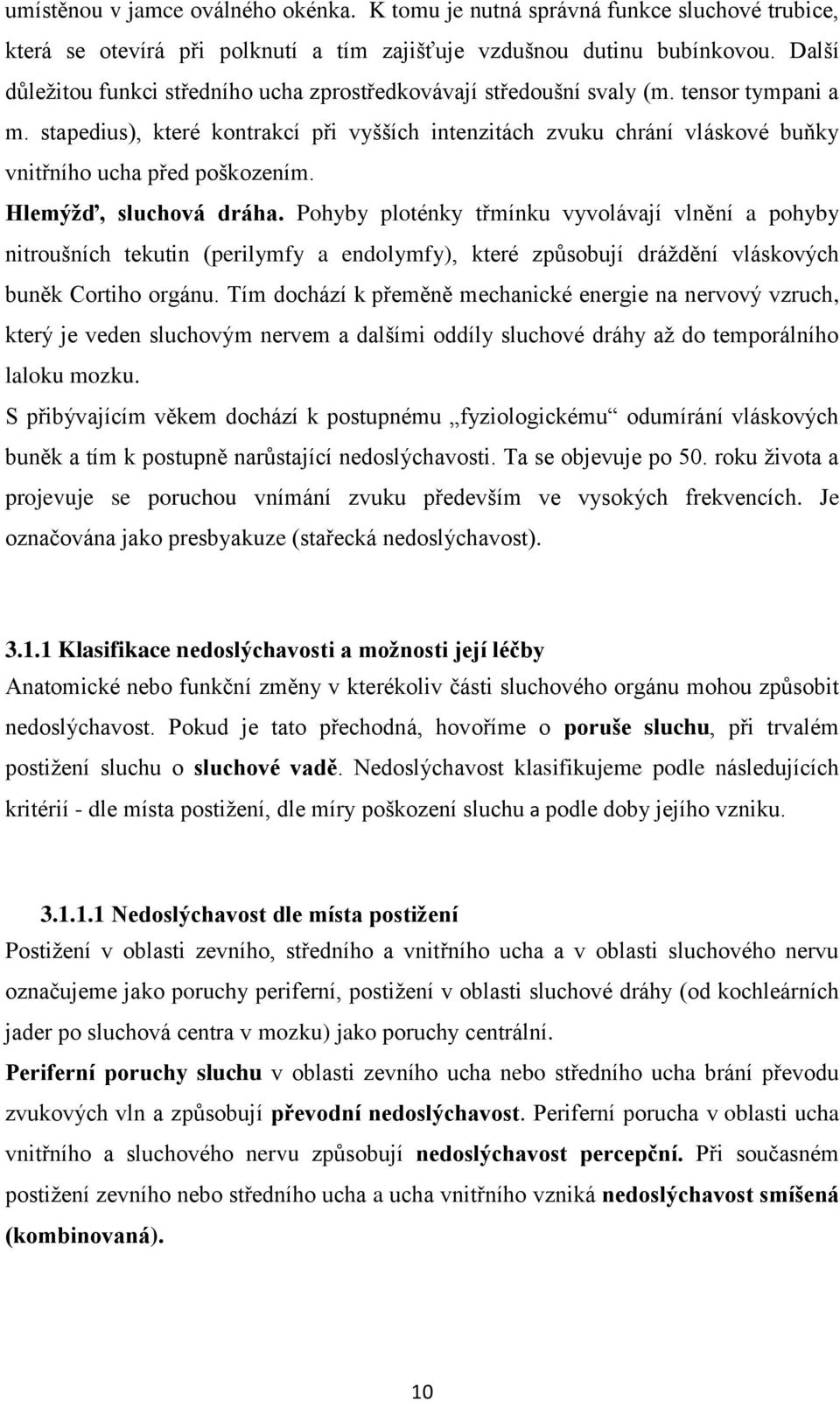 stapedius), které kontrakcí při vyšších intenzitách zvuku chrání vláskové buňky vnitřního ucha před poškozením. Hlemýžď, sluchová dráha.