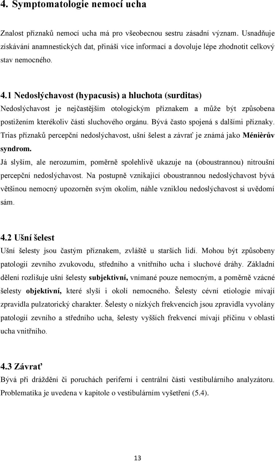 1 Nedoslýchavost (hypacusis) a hluchota (surditas) Nedoslýchavost je nejčastějším otologickým příznakem a může být způsobena postižením kterékoliv části sluchového orgánu.