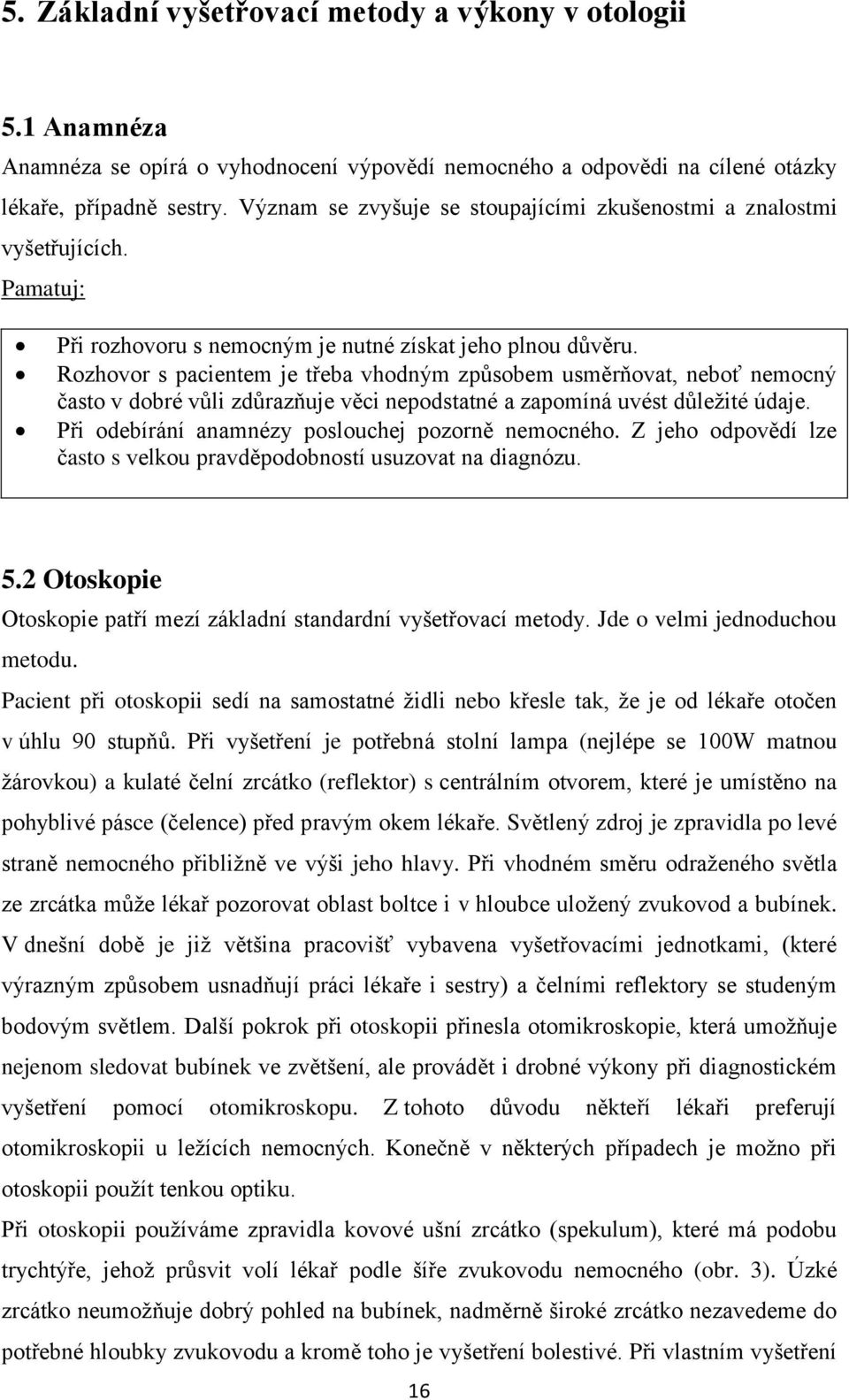 Rozhovor s pacientem je třeba vhodným způsobem usměrňovat, neboť nemocný často v dobré vůli zdůrazňuje věci nepodstatné a zapomíná uvést důležité údaje.