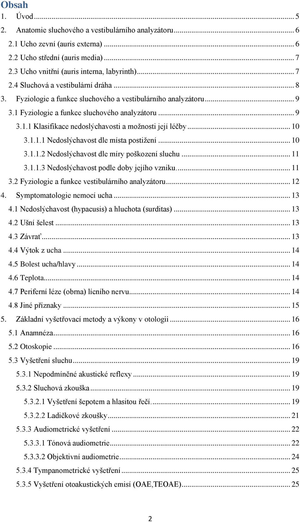 .. 10 3.1.1.2 Nedoslýchavost dle míry poškození sluchu... 11 3.1.1.3 Nedoslýchavost podle doby jejího vzniku.... 11 3.2 Fyziologie a funkce vestibulárního analyzátoru... 12 4.