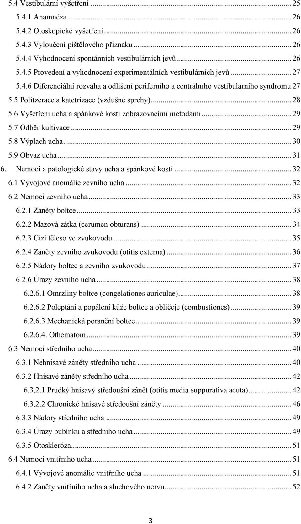 6 Vyšetření ucha a spánkové kosti zobrazovacími metodami... 29 5.7 Odběr kultivace... 29 5.8 Výplach ucha... 30 5.9 Obvaz ucha... 31 6. Nemoci a patologické stavy ucha a spánkové kosti... 32 6.