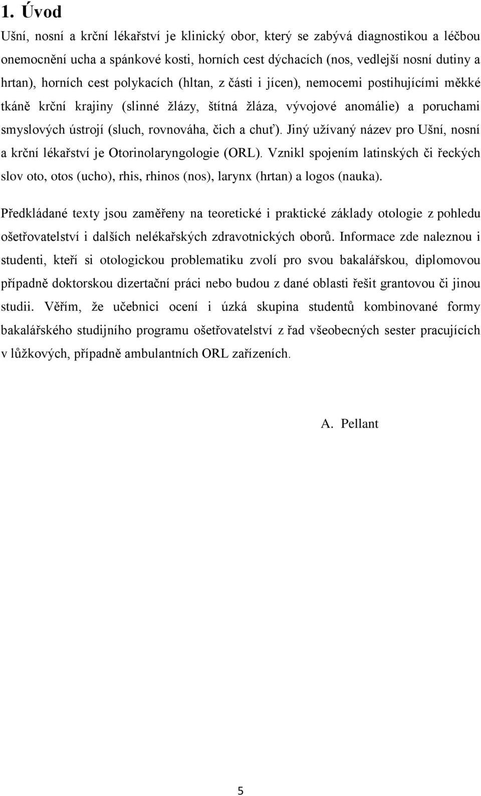 chuť). Jiný užívaný název pro Ušní, nosní a krční lékařství je Otorinolaryngologie (ORL).