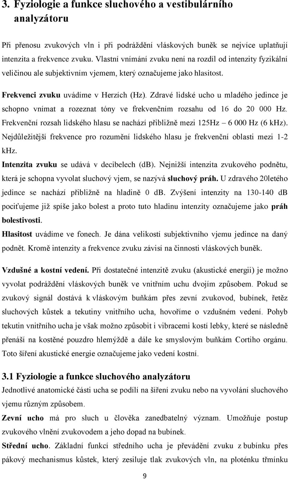 Zdravé lidské ucho u mladého jedince je schopno vnímat a rozeznat tóny ve frekvenčním rozsahu od 16 do 20 000 Hz. Frekvenční rozsah lidského hlasu se nachází přibližně mezi 125Hz 6 000 Hz (6 khz).