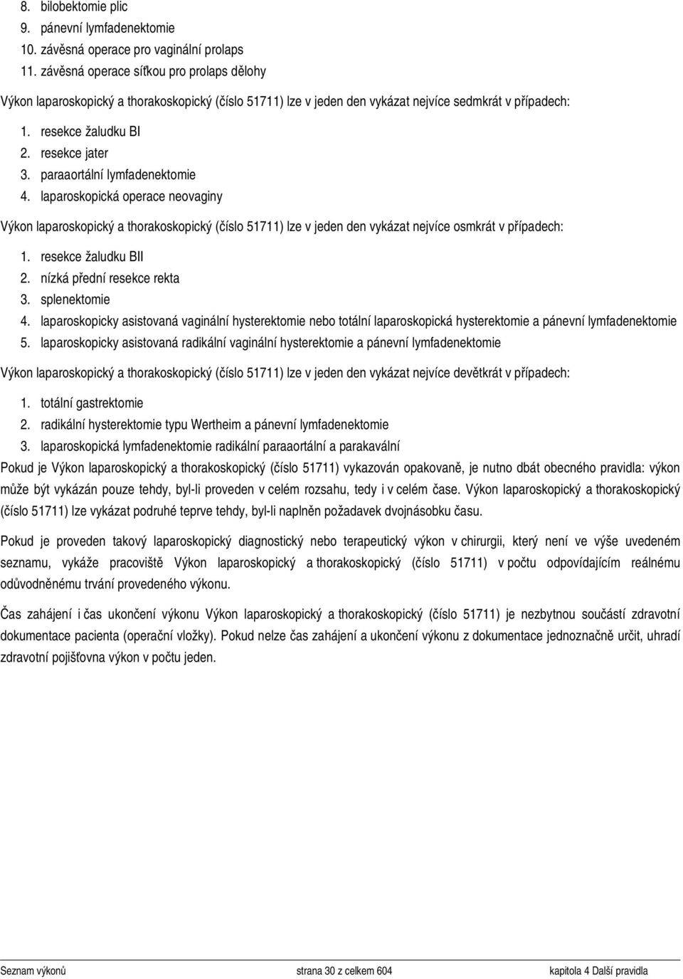 paraaortální lymfadenektomie 4. laparoskopická operace neovaginy laparoskopický a thorakoskopický ( 51711) lze v jeden den vykázat nejvíce osmkrát v případech: 1. resekce žaludku BII 2.