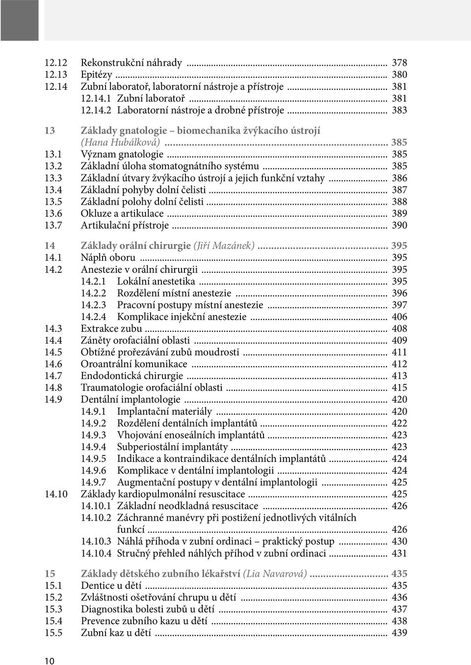 .. 386 13.4 Základní pohyby dolní čelisti... 387 13.5 Základní polohy dolní čelisti... 388 13.6 Okluze a artikulace... 389 13.7 Artikulační přístroje... 390 14 Základy orální chirurgie (Jiří Mazánek).