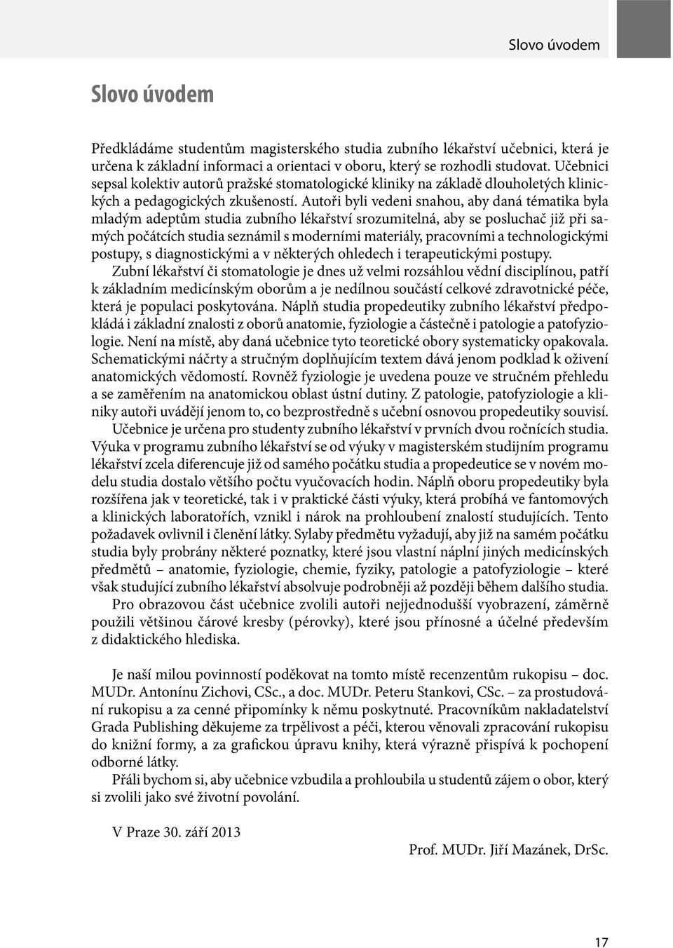 Autoři byli vedeni snahou, aby daná tématika byla mladým adeptům studia zubního lékařství srozumitelná, aby se posluchač již při samých počátcích studia seznámil s moderními materiály, pracovními a