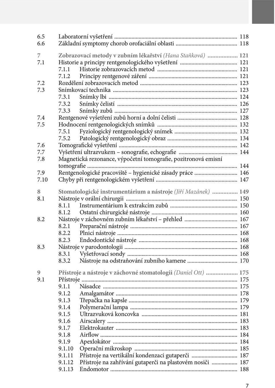 3 Snímkovací technika... 123 7.3.1 Snímky lbi... 124 7.3.2 Snímky čelistí... 126 7.3.3 Snímky zubů... 127 7.4 Rentgenové vyšetření zubů horní a dolní čelisti... 128 7.
