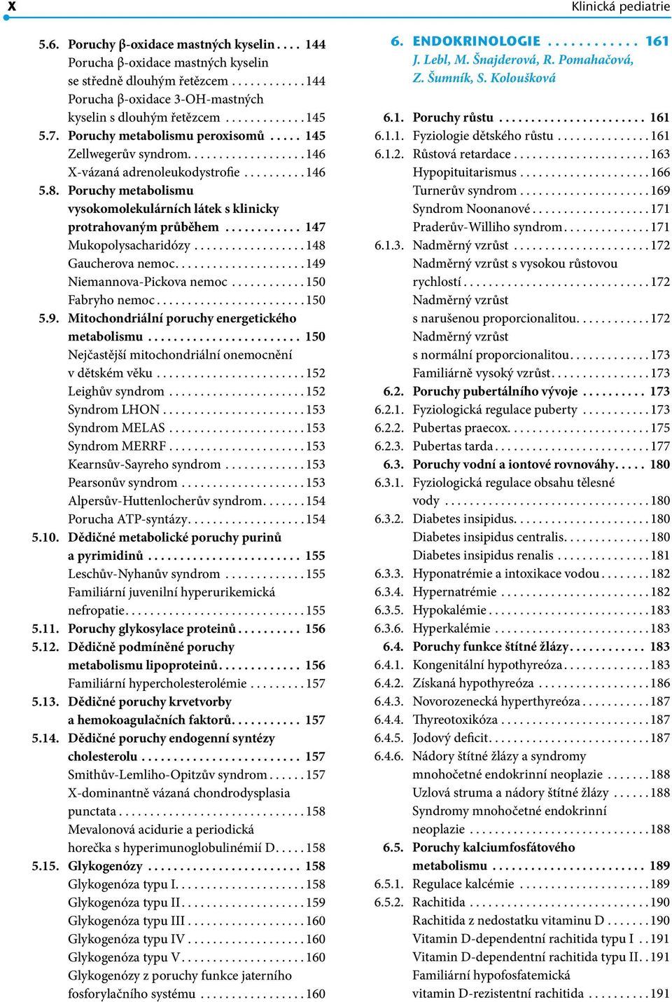 Poruchy metabolismu vysokomolekulárních látek s klinicky protrahovaným průběhem............. 147 Mukopolysacharidózy.................. 148 Gaucherova nemoc.................... 149 Niemannova-Pickova nemoc.