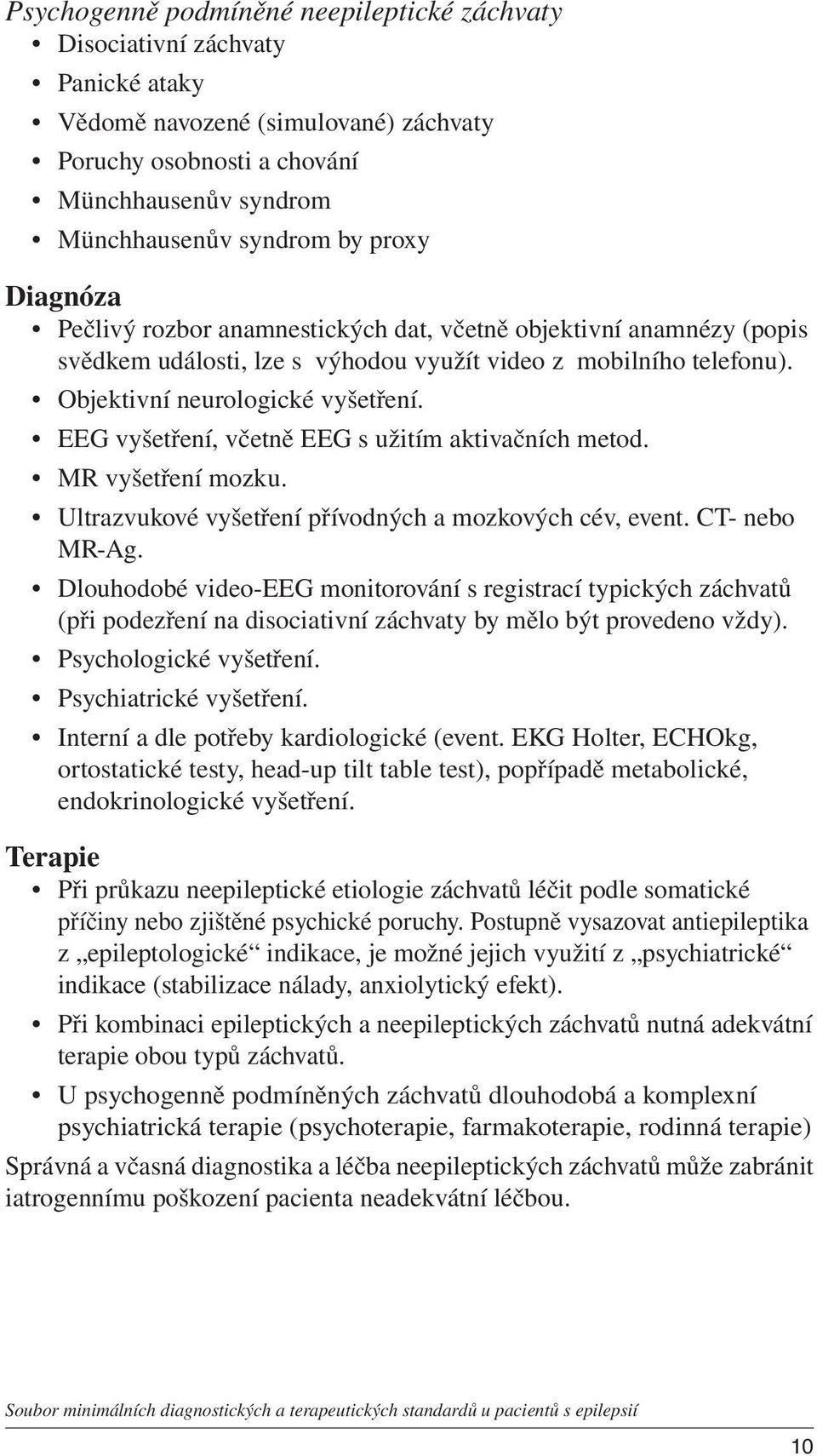 EEG vyšetření, včetně EEG s užitím aktivačních metod. MR vyšetření mozku. Ultrazvukové vyšetření přívodných a mozkových cév, event. CT- nebo MR-Ag.