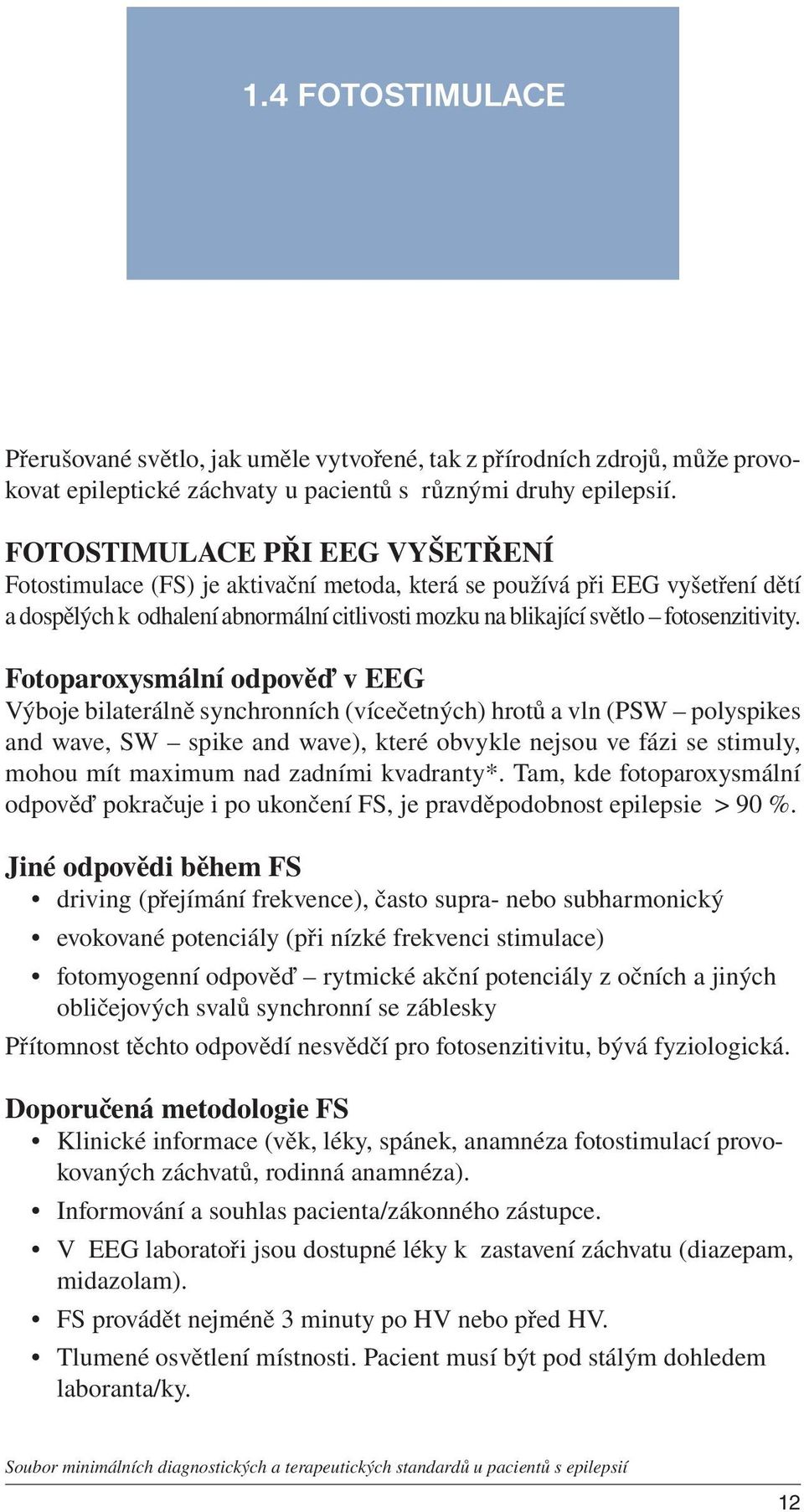 Fotoparoxysmální odpověď v EEG Výboje bilaterálně synchronních (vícečetných) hrotů a vln (PSW polyspikes and wave, SW spike and wave), které obvykle nejsou ve fázi se stimuly, mohou mít maximum nad