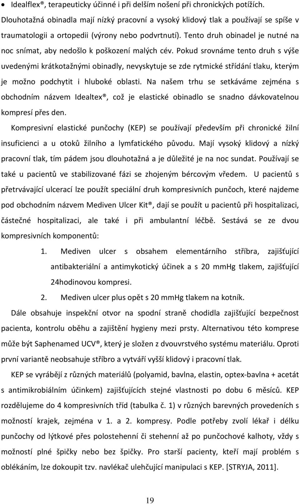 Tento druh obinadel je nutné na noc snímat, aby nedošlo k poškození malých cév.