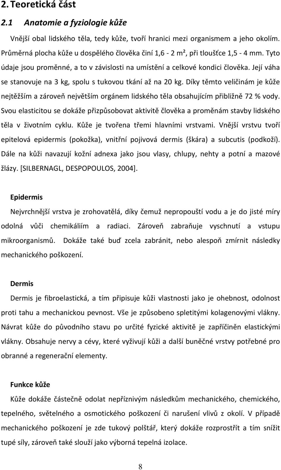 Její váha se stanovuje na 3 kg, spolu s tukovou tkání až na 20 kg. Díky těmto veličinám je kůže nejtěžším a zároveň největším orgánem lidského těla obsahujícím přibližně 72 % vody.