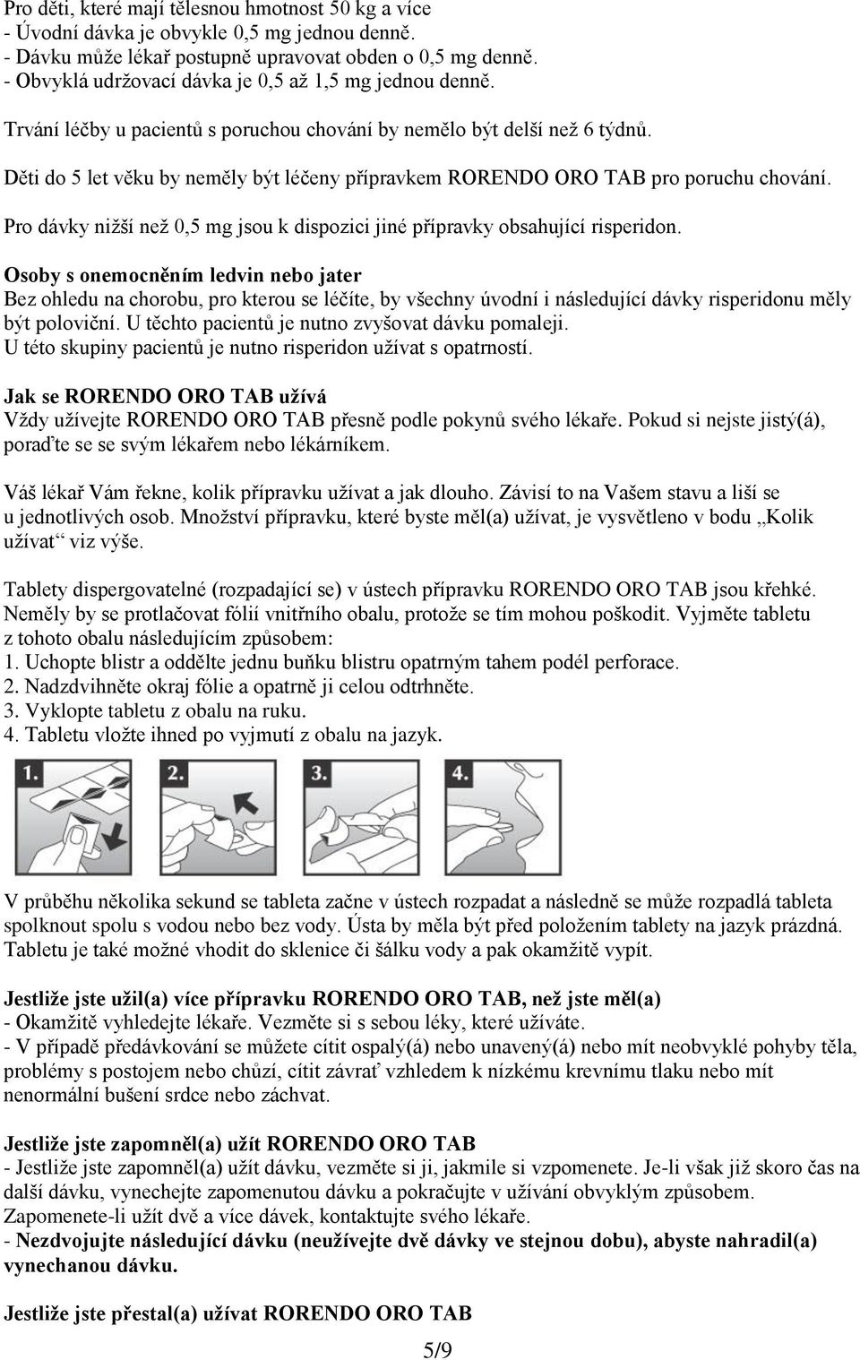 Děti do 5 let věku by neměly být léčeny přípravkem RORENDO ORO TAB pro poruchu chování. Pro dávky nižší než 0,5 mg jsou k dispozici jiné přípravky obsahující risperidon.