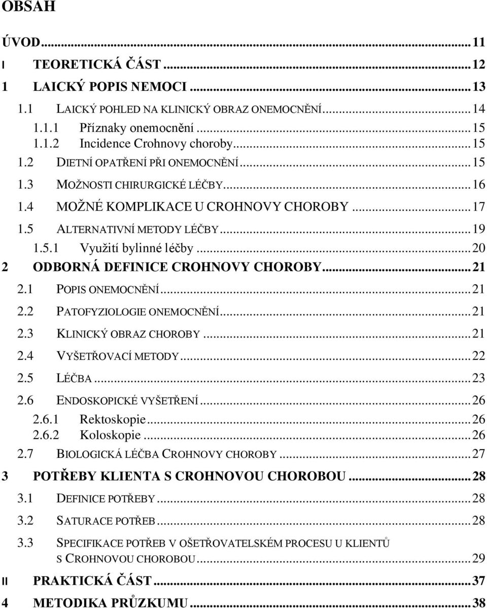 .. 21 2.1 POPIS ONEMOCNĚNÍ... 21 2.2 PATOFYZIOLOGIE ONEMOCNĚNÍ... 21 2.3 KLINICKÝ OBRAZ CHOROBY... 21 2.4 VYŠETŘOVACÍ METODY... 22 2.5 LÉČBA... 23 2.6 ENDOSKOPICKÉ VYŠETŘENÍ... 26 2.6.1 Rektoskopie.