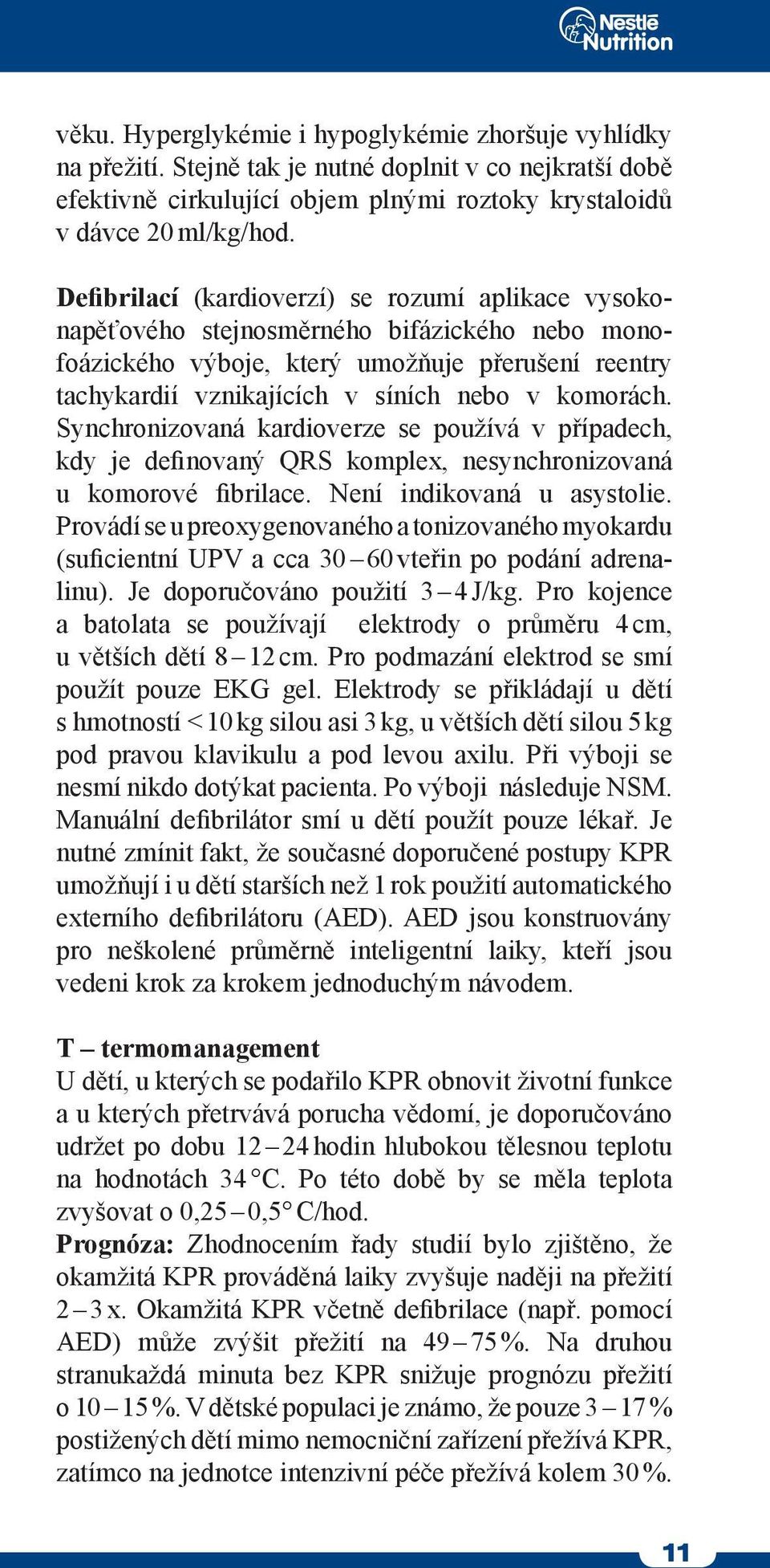 Synchronizovaná kardioverze se používá v případech, kdy je definovaný QRS komplex, nesynchronizovaná u komorové fibrilace. Není indikovaná u asystolie.