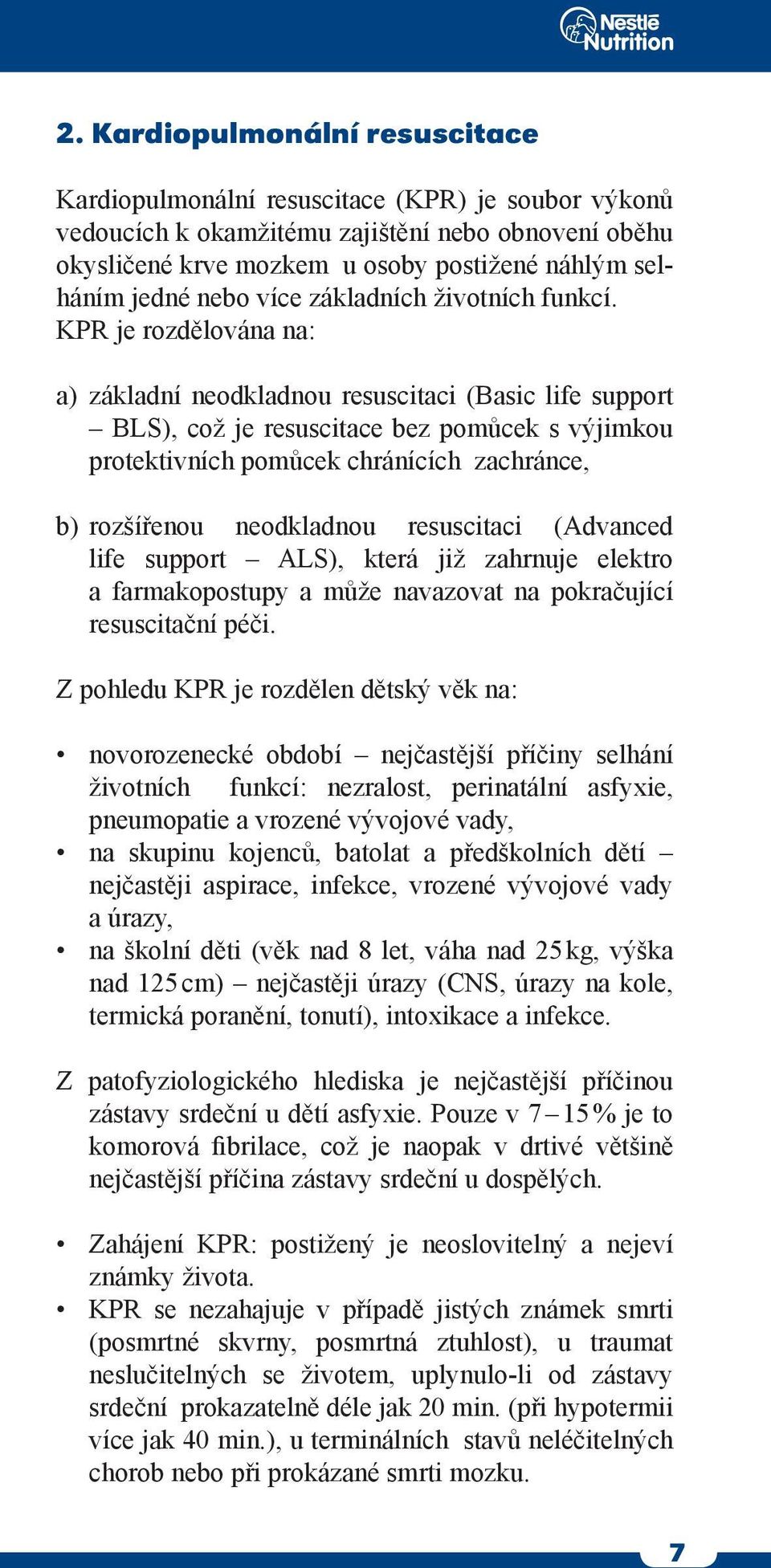 KPR je rozdělována na: a) základní neodkladnou resuscitaci (Basic life support BLS), což je resuscitace bez pomůcek s výjimkou protektivních pomůcek chránících zachránce, b) rozšířenou neodkladnou