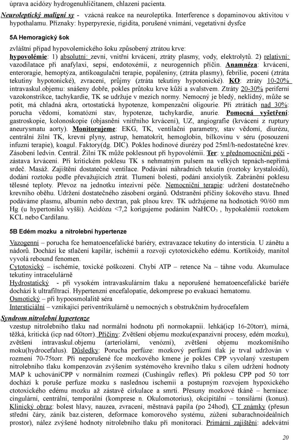 krvácení, ztráty plasmy, vody, elektrolytů. 2) relativní: vazodilatace při anafylaxi, sepsi, endotoxémii, z neurogenních příčin.