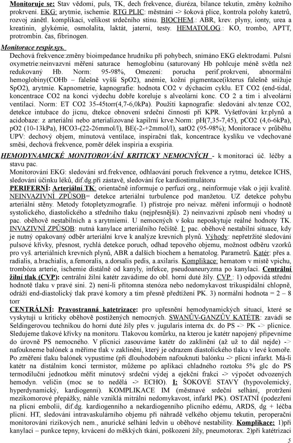 plyny, ionty, urea a kreatinin, glykémie, osmolalita, laktát, jaterní, testy. HEMATOLOG.: KO, trombo, APTT, protrombin. čas, fibrinogen. Monitorace respir.sys.