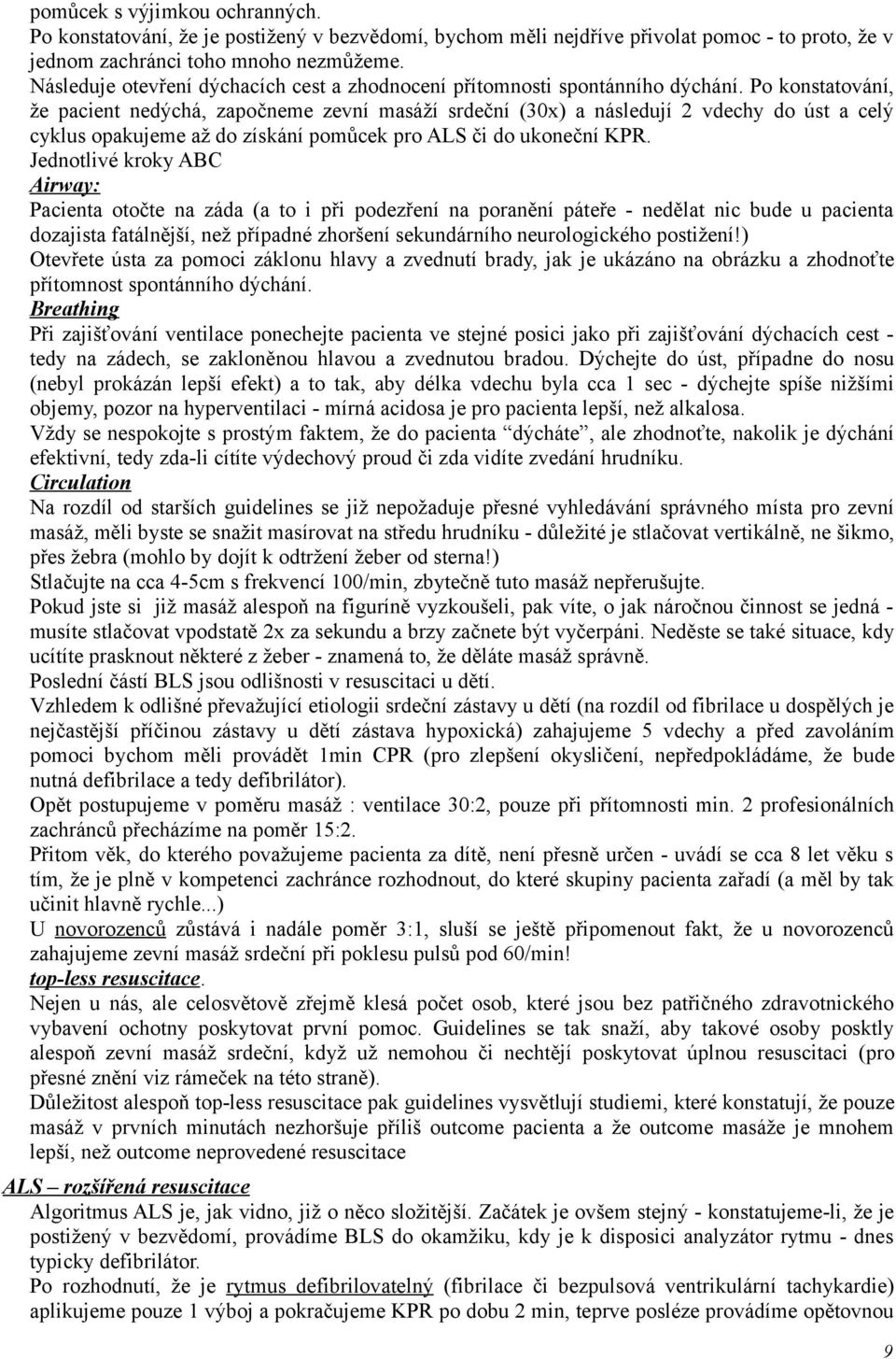 Po konstatování, že pacient nedýchá, započneme zevní masáží srdeční (30x) a následují 2 vdechy do úst a celý cyklus opakujeme až do získání pomůcek pro ALS či do ukoneční KPR.