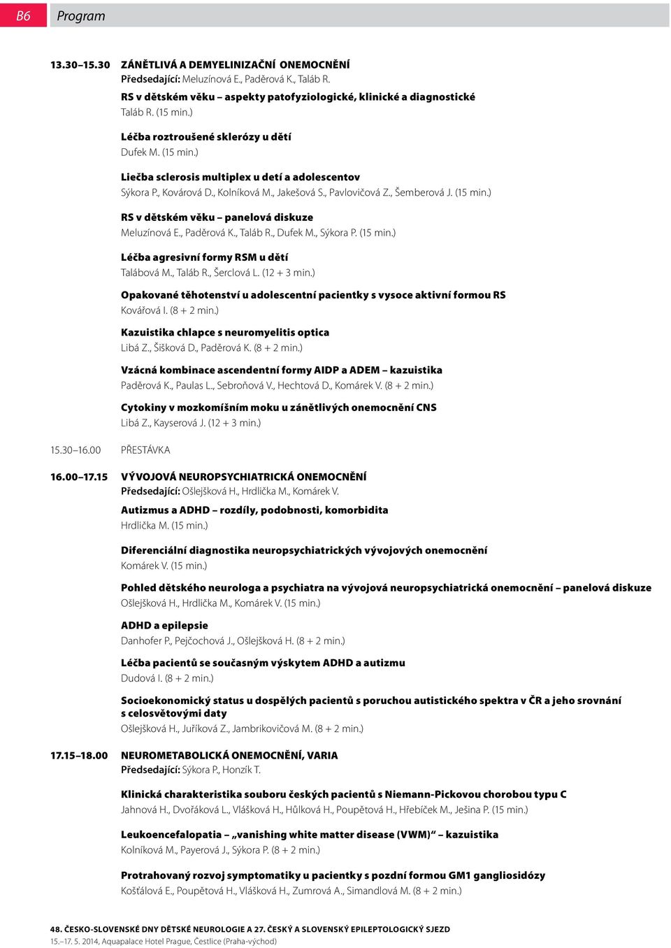 (5 min.) RS v dětském věku panelová diskuze Meluzínová E., Paděrová K., Taláb R., Dufek M., Sýkora P. (5 min.) Léčba agresivní formy RSM u dětí Talábová M., Taláb R., Šerclová L. ( + 3 min.