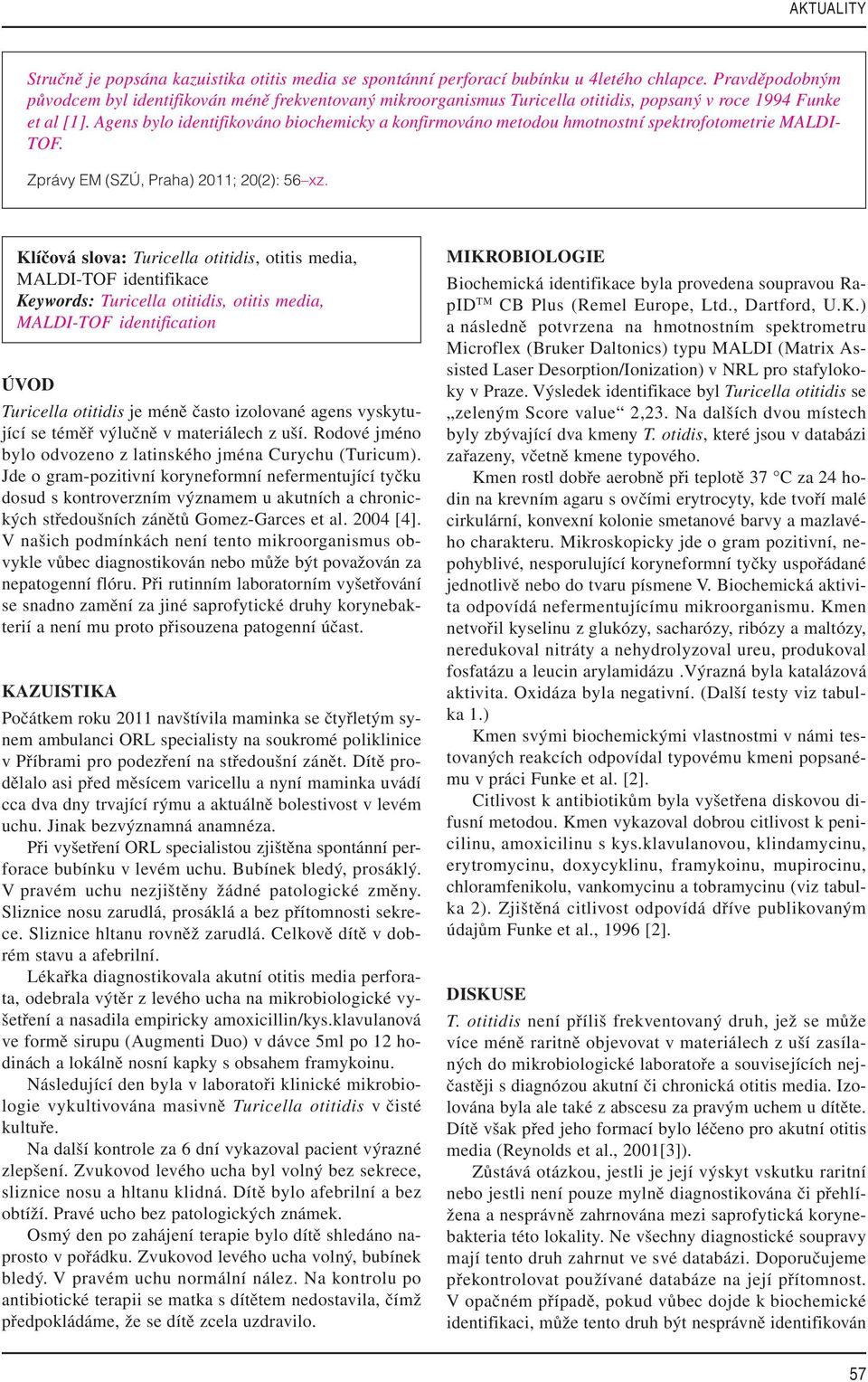 Agens bylo identifikováno biochemicky a konfirmováno metodou hmotnostní spektrofotometrie MALDI- TOF. Zprávy EM (SZÚ, Praha) 2011; 20(2): 56 xz.