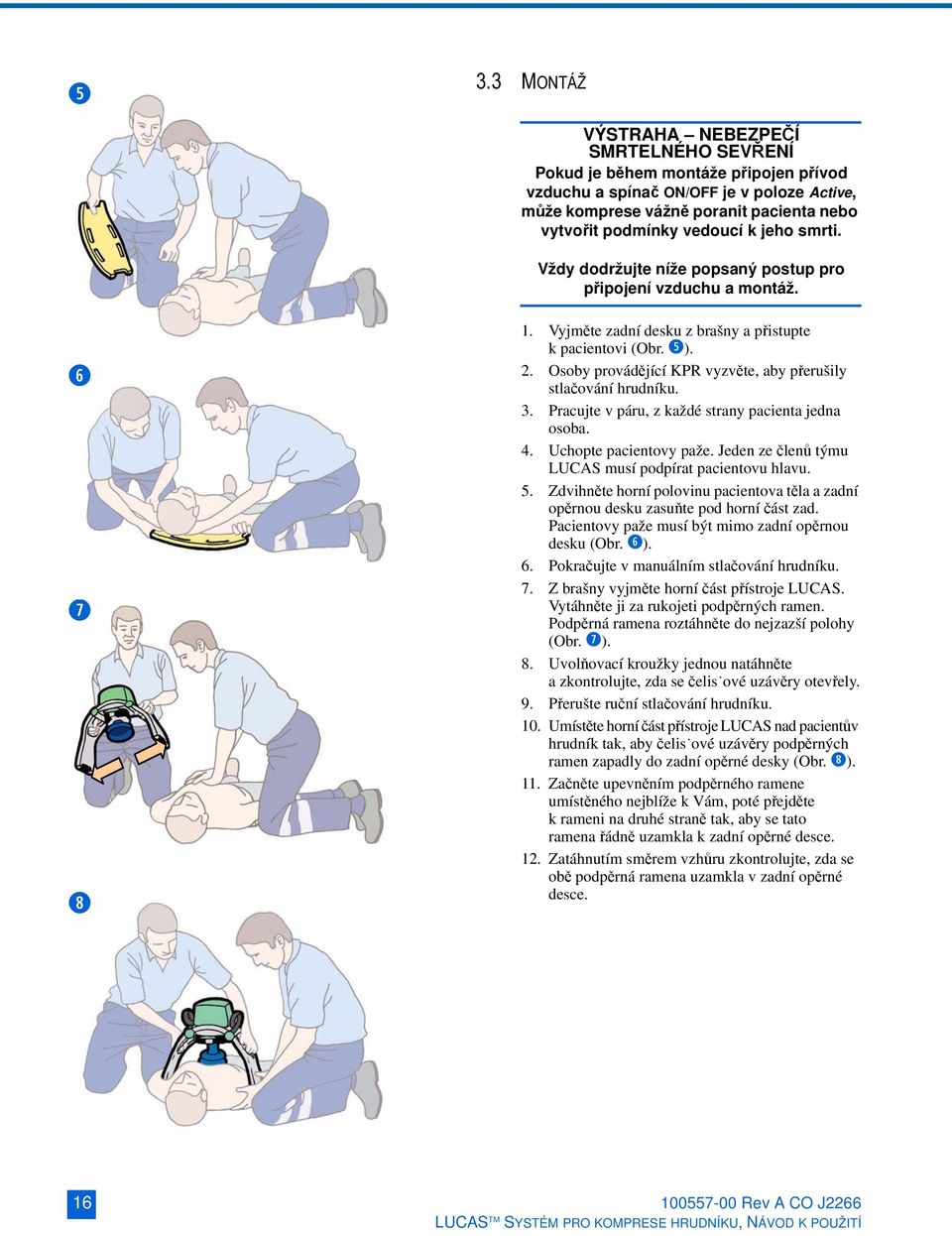 Osoby provádějící KPR vyzvěte, aby přerušily stlačování hrudníku. 3. Pracujte v páru, z každé strany pacienta jedna osoba. 4. Uchopte pacientovy paže.