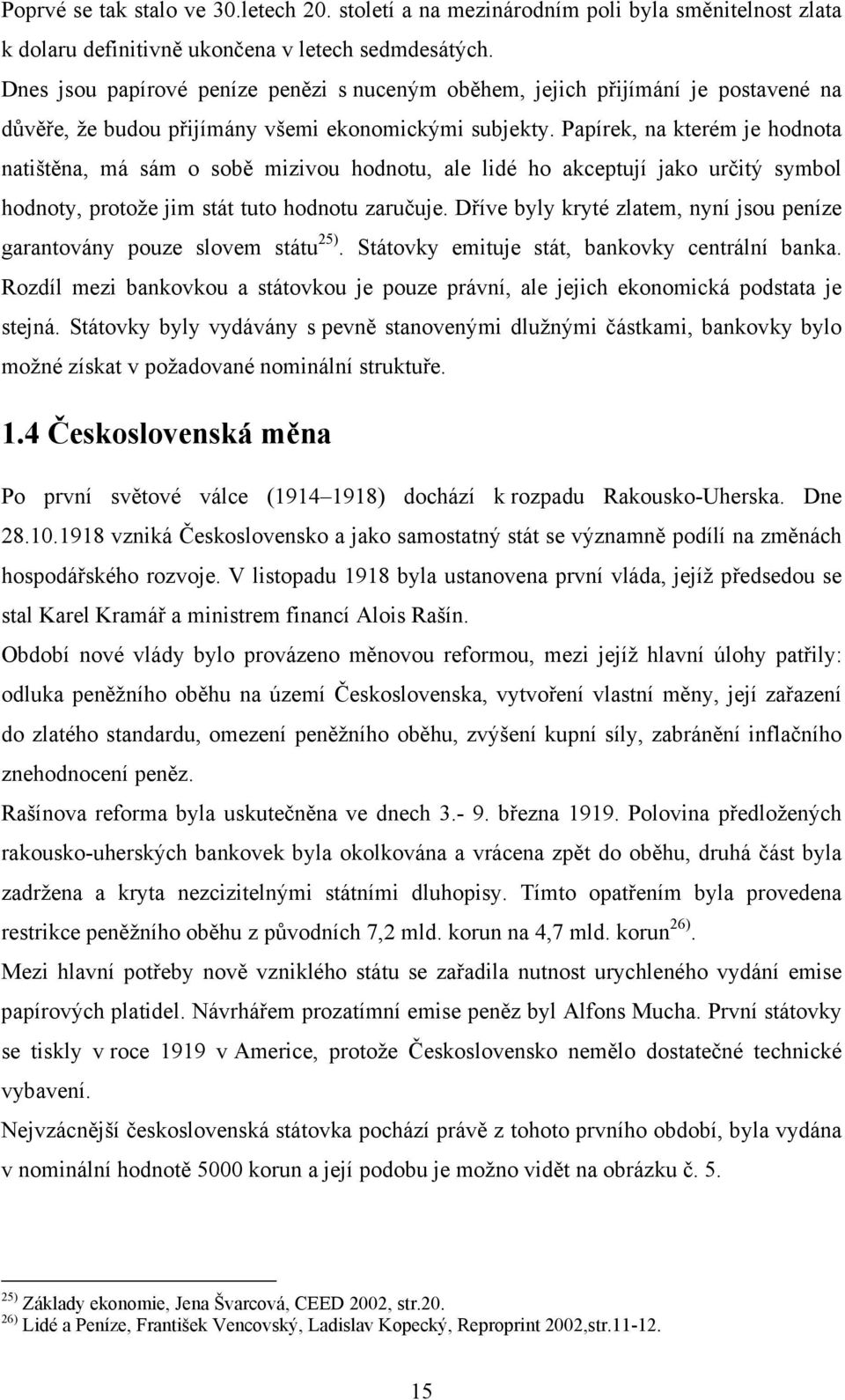 Papírek, na kterém je hodnota natištěna, má sám o sobě mizivou hodnotu, ale lidé ho akceptují jako určitý symbol hodnoty, protože jim stát tuto hodnotu zaručuje.