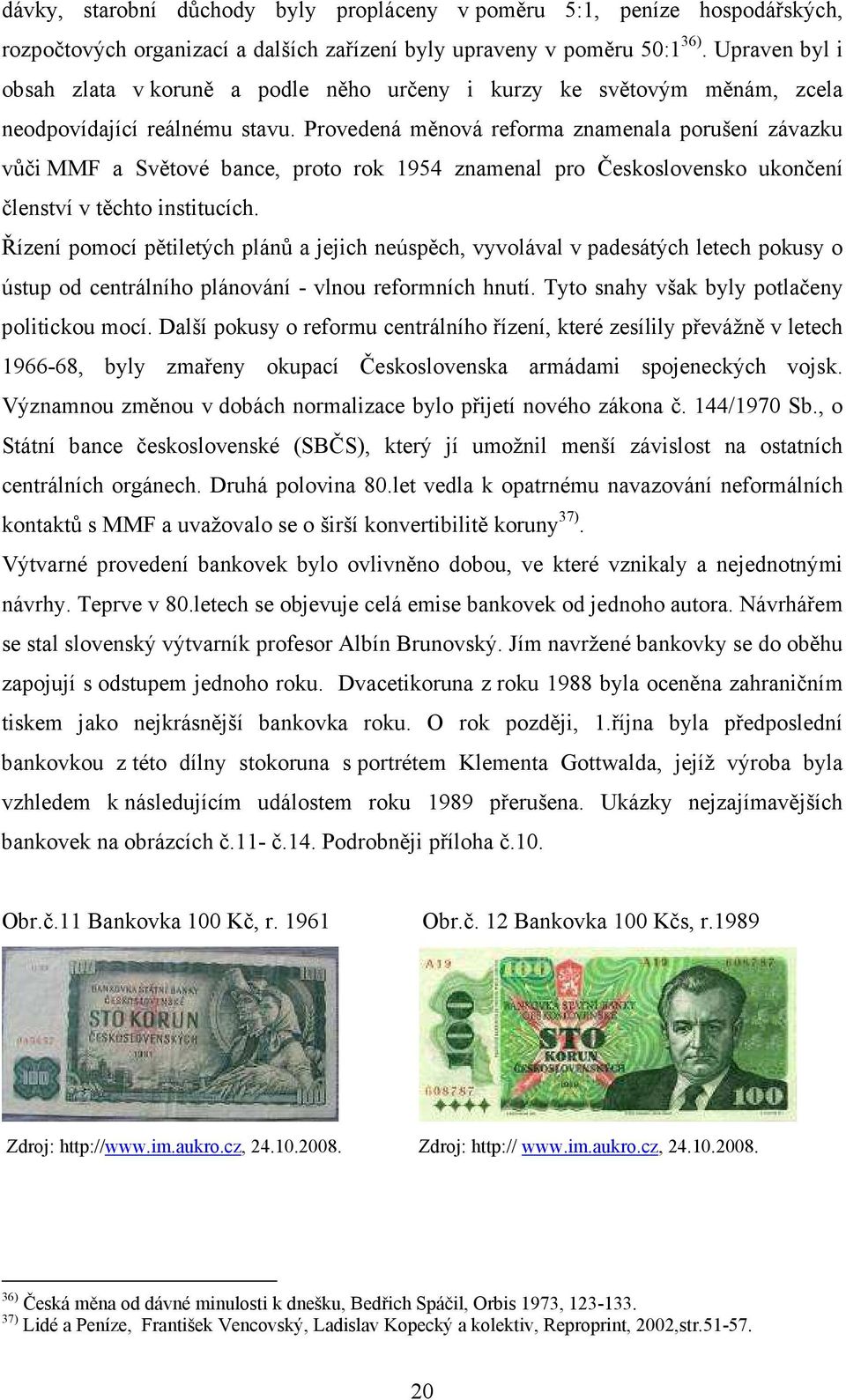 Provedená měnová reforma znamenala porušení závazku vůči MMF a Světové bance, proto rok 1954 znamenal pro Československo ukončení členství v těchto institucích.