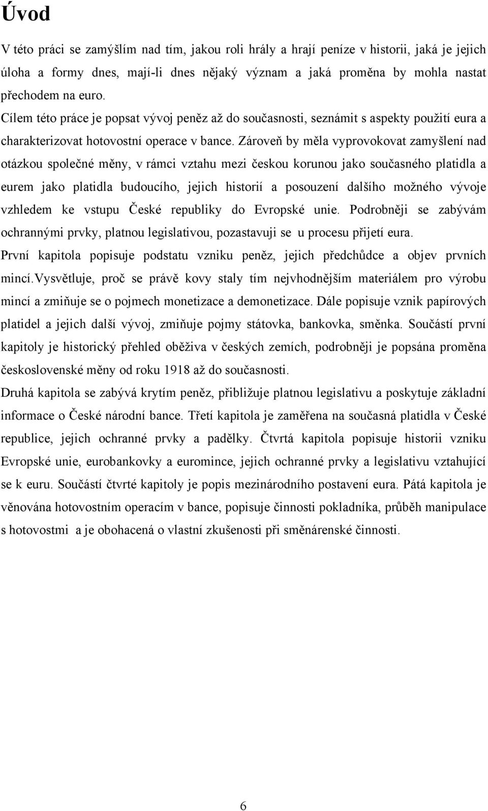 Zároveň by měla vyprovokovat zamyšlení nad otázkou společné měny, v rámci vztahu mezi českou korunou jako současného platidla a eurem jako platidla budoucího, jejich historií a posouzení dalšího