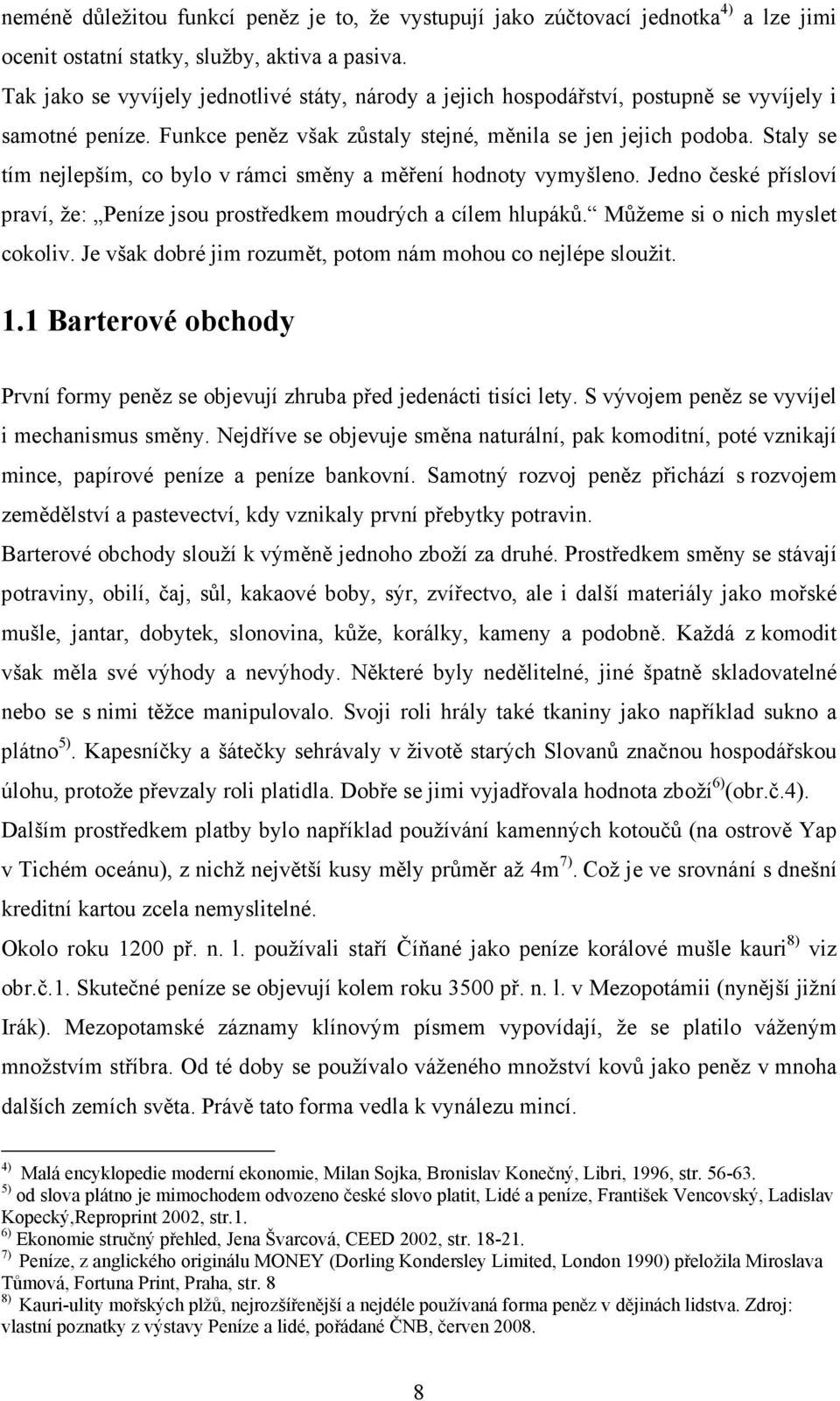 Staly se tím nejlepším, co bylo v rámci směny a měření hodnoty vymyšleno. Jedno české přísloví praví, že: Peníze jsou prostředkem moudrých a cílem hlupáků. Můžeme si o nich myslet cokoliv.