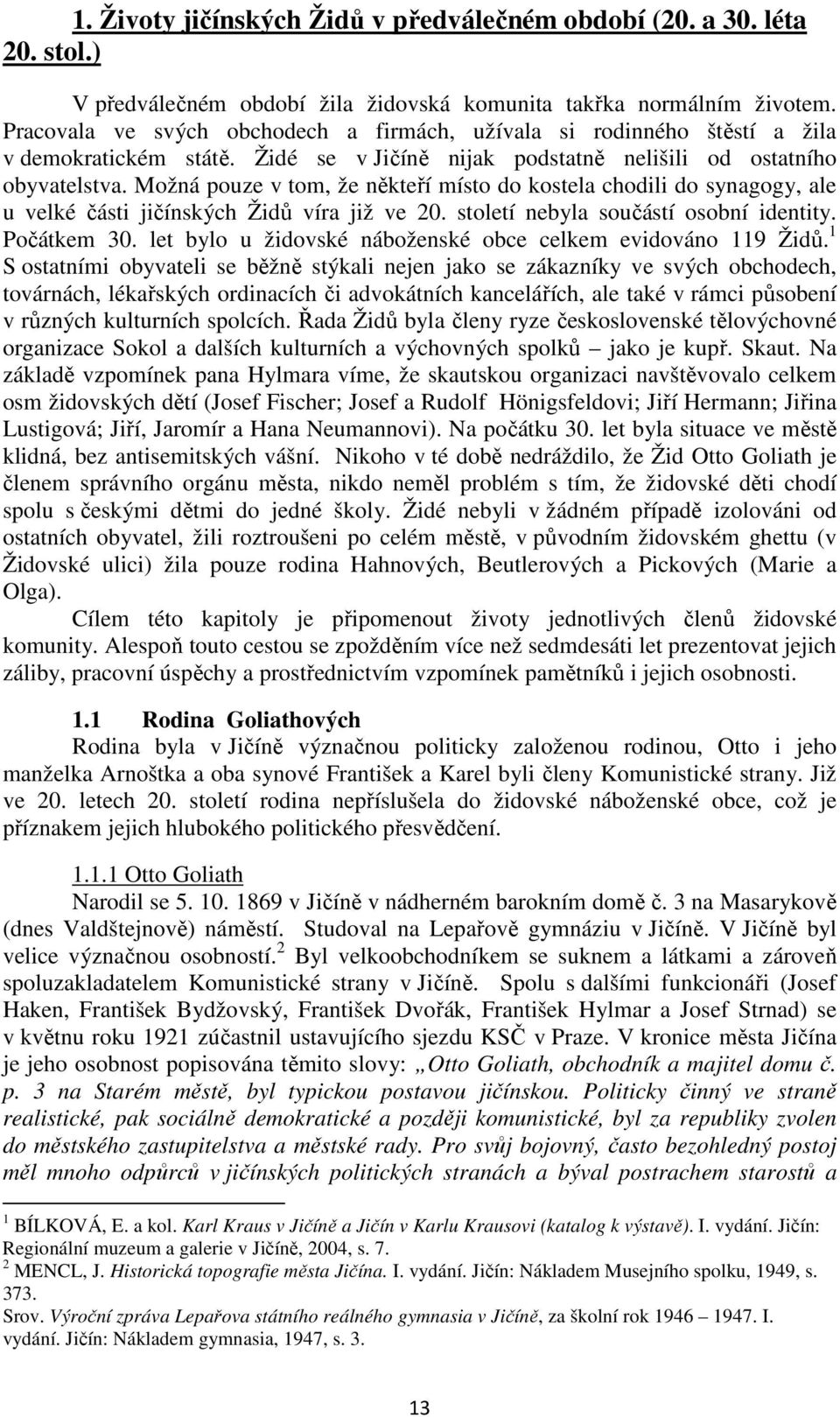 Možná pouze v tom, že někteří místo do kostela chodili do synagogy, ale u velké části jičínských Židů víra již ve 20. století nebyla součástí osobní identity. Počátkem 30.