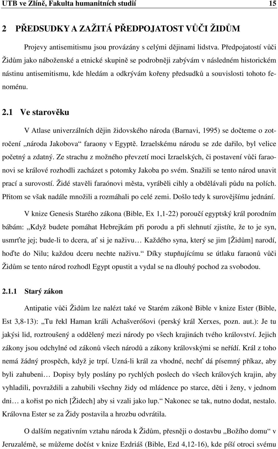 1 Ve starověku V Atlase univerzálních dějin židovského národa (Barnavi, 1995) se dočteme o zotročení národa Jakobova faraony v Egyptě. Izraelskému národu se zde dařilo, byl velice početný a zdatný.