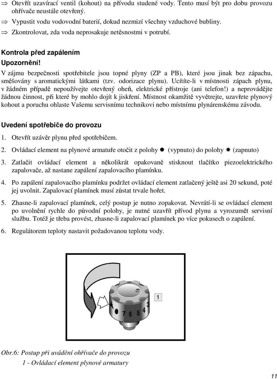 Kontrola před zapálením V zájmu bezpečnosti spotřebitele jsou topné plyny (ZP a PB), které jsou jinak bez zápachu, směšovány s aromatickými látkami (tzv. odorizace plynu).