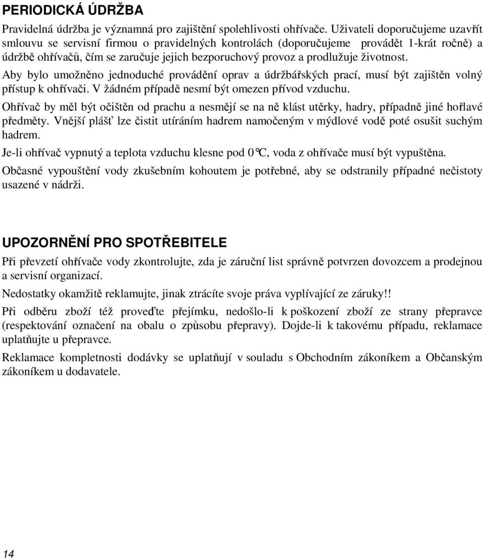 životnost. Aby bylo umožněno jednoduché provádění oprav a údržbářských prací, musí být zajištěn volný přístup k ohřívači. V žádném případě nesmí být omezen přívod vzduchu.