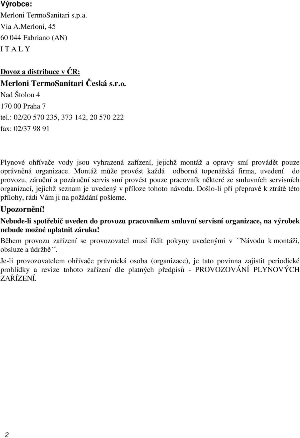 Montáž může provést každá odborná topenářská firma, uvedení do provozu, záruční a pozáruční servis smí provést pouze pracovník některé ze smluvních servisních organizací, jejichž seznam je uvedený v