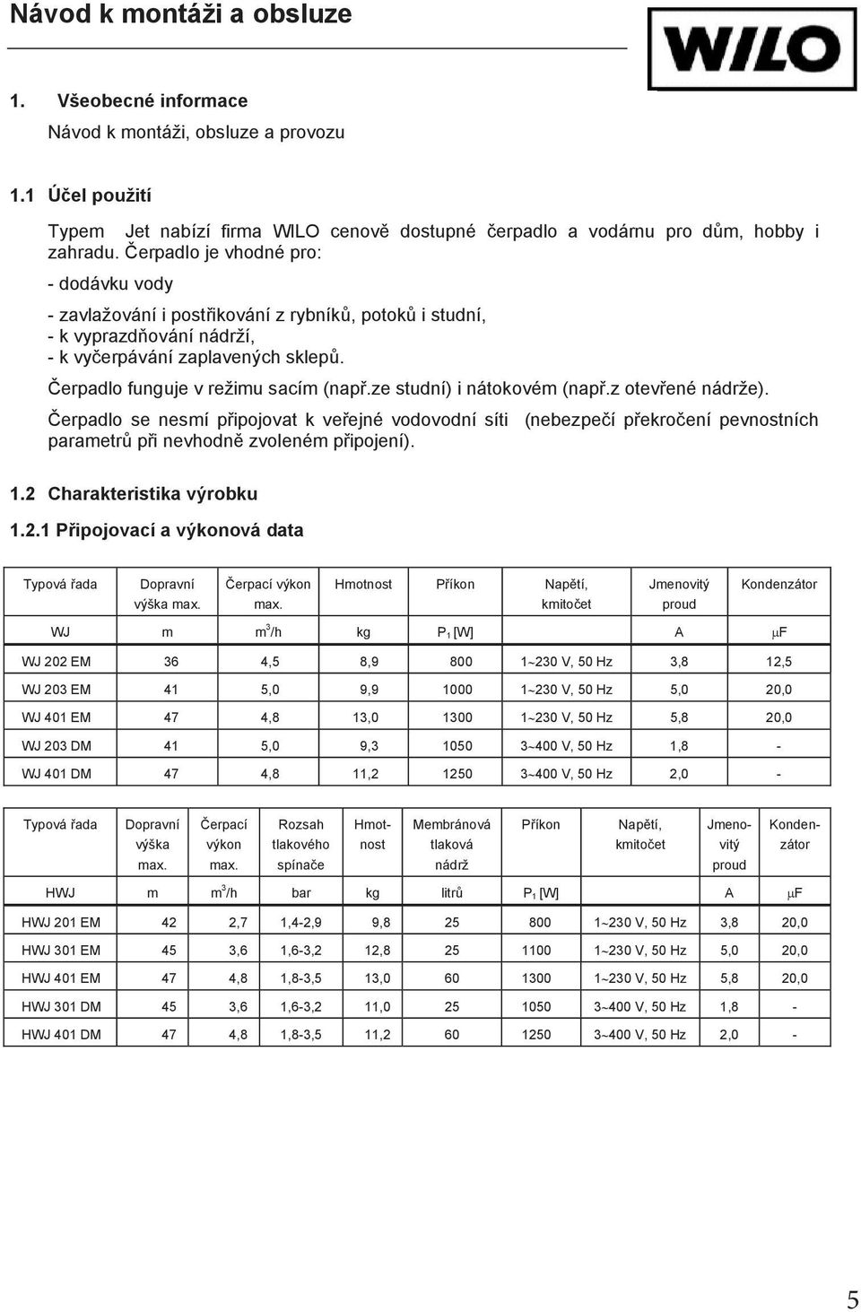 ze studní) i nátokovém (nap.z otev ené nádrže). erpadlo se nesmí p ipojovat k ve ejné vodovodní síti (nebezpe í p ekro ení pevnostních parametr p i nevhodn zvoleném p ipojení). 1.