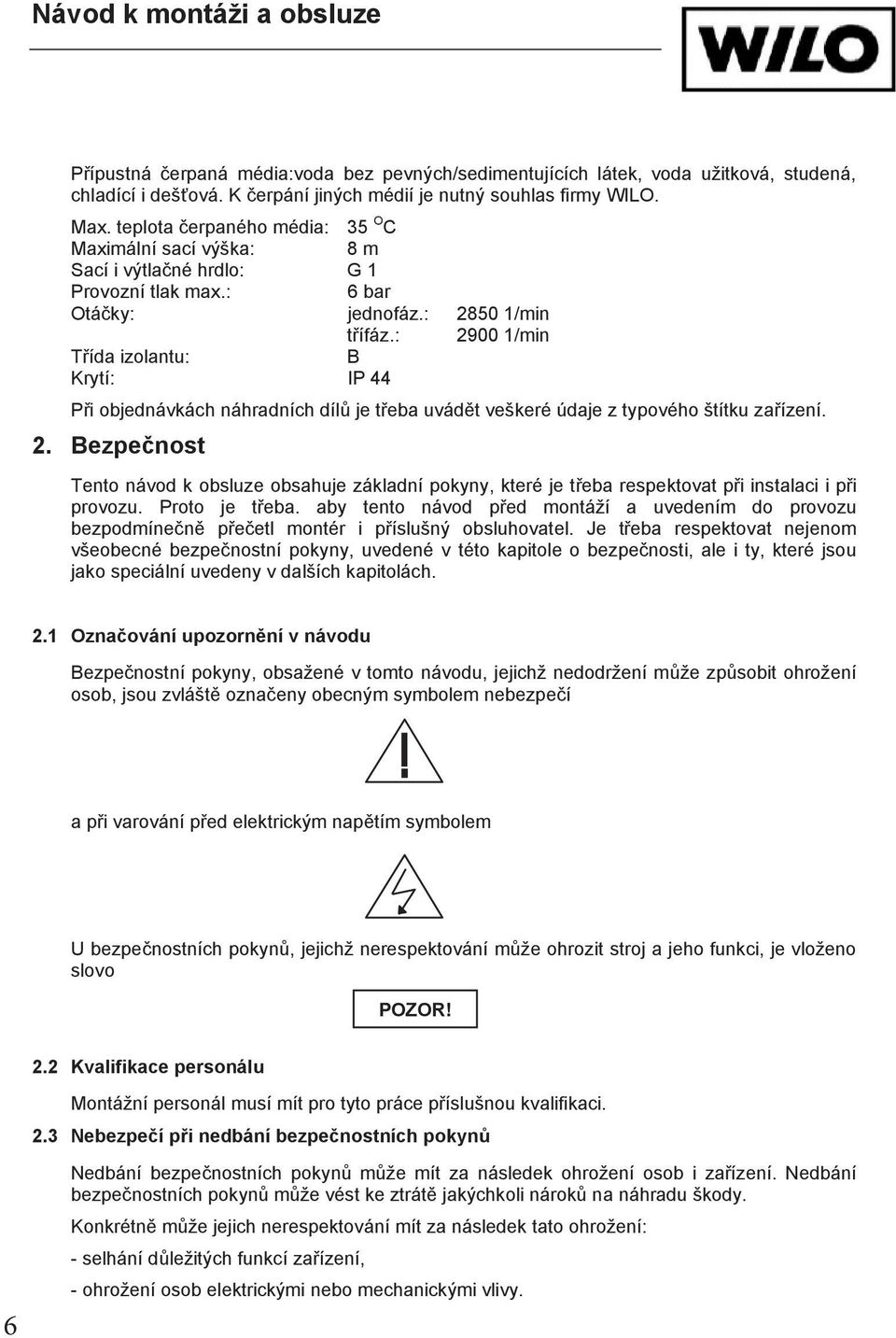 : 2900 1/min T ída izolantu: B Krytí: IP 44 P i objednávkách náhradních díl je t eba uvád t veškeré údaje z typového štítku za ízení. 2. Bezpe nost Tento návod k obsluze obsahuje základní pokyny, které je t eba respektovat p i instalaci i p i provozu.