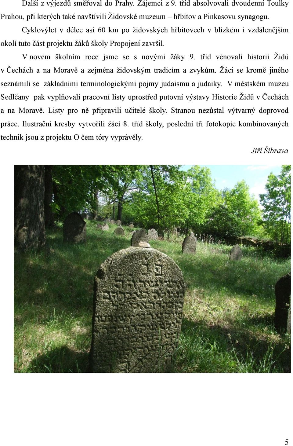 tříd věnovali historii Židů v Čechách a na Moravě a zejména židovským tradicím a zvykům. Žáci se kromě jiného seznámili se základními terminologickými pojmy judaismu a judaiky.